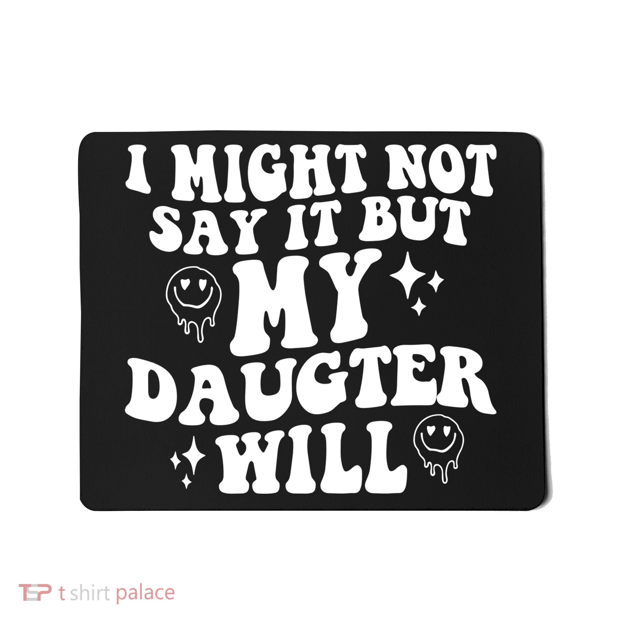 I Might Not Say It But My Daughter Will Mousepad