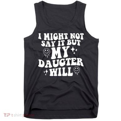 I Might Not Say It But My Daughter Will Tank Top