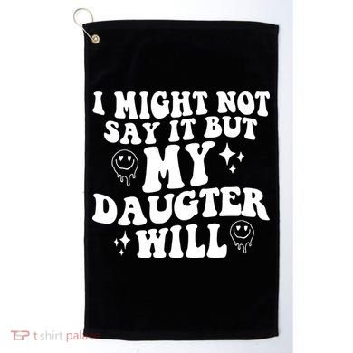 I Might Not Say It But My Daughter Will Golf Towel