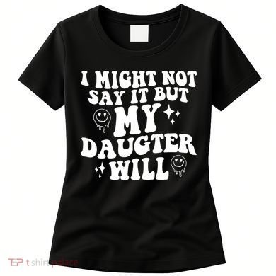 I Might Not Say It But My Daughter Will Women's T-Shirt