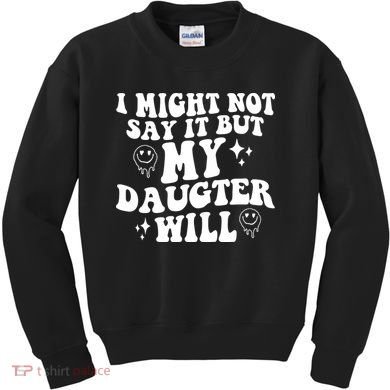 I Might Not Say It But My Daughter Will Kids Sweatshirt