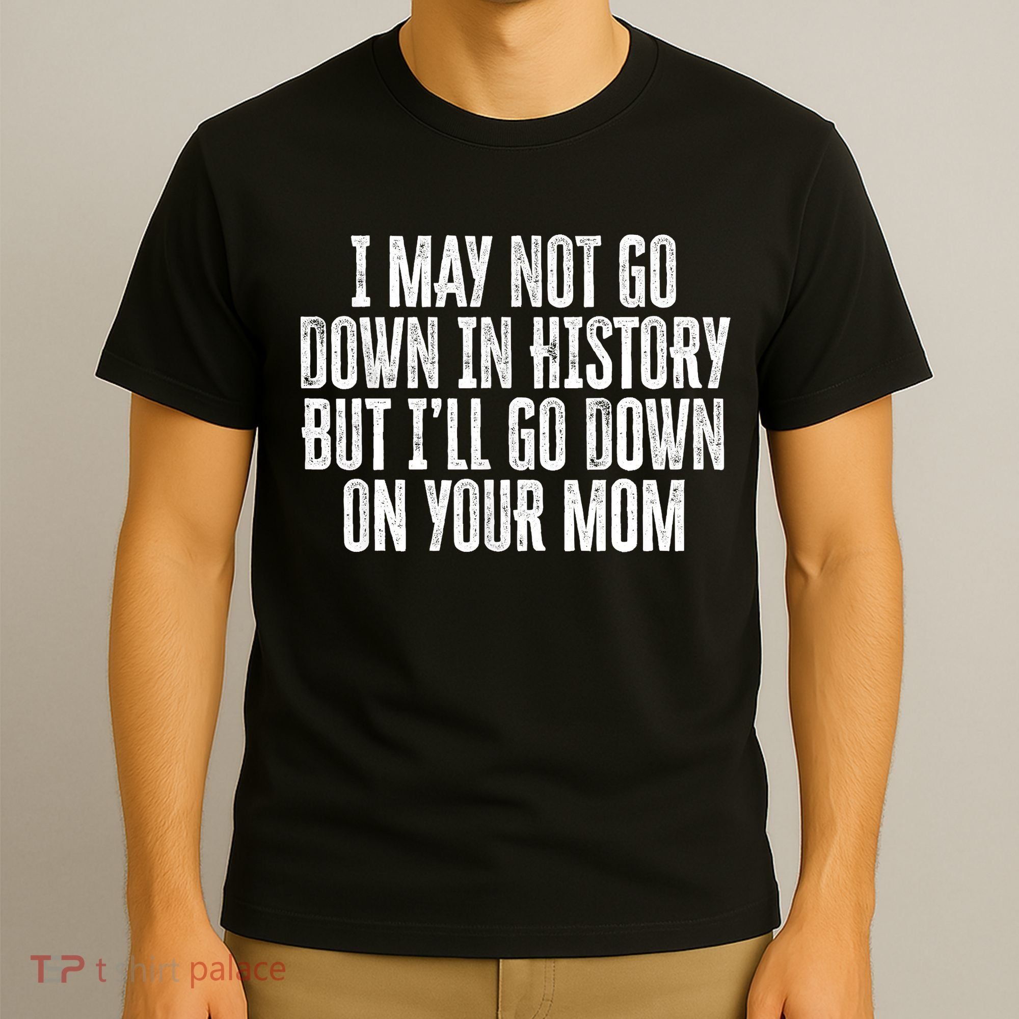 I May Not Go Down In History But I'll Go Down On Your Mom T-Shirt