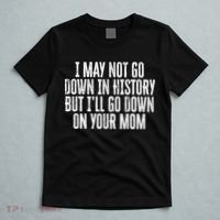 I May Not Go Down In History But I'll Go Down On Your Mom T-Shirt thumb 5
