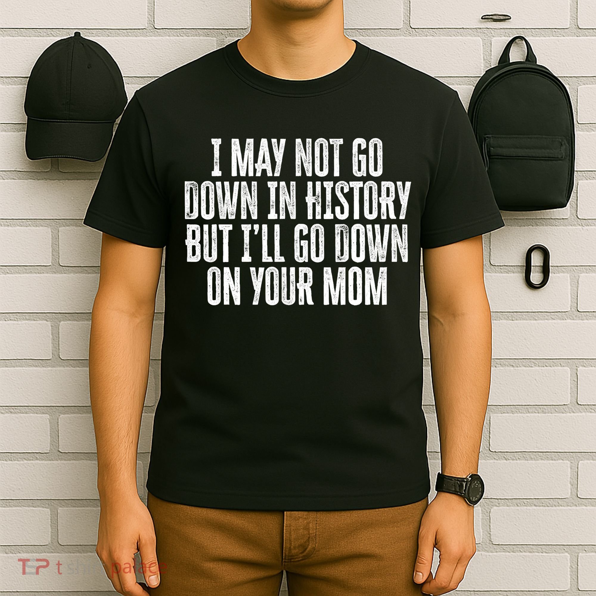 I May Not Go Down In History But I'll Go Down On Your Mom T-Shirt