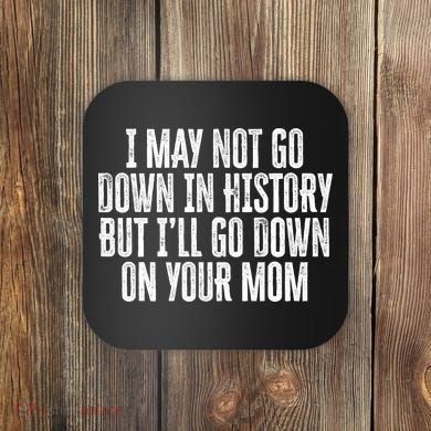 I May Not Go Down In History But I'll Go Down On Your Mom Coaster