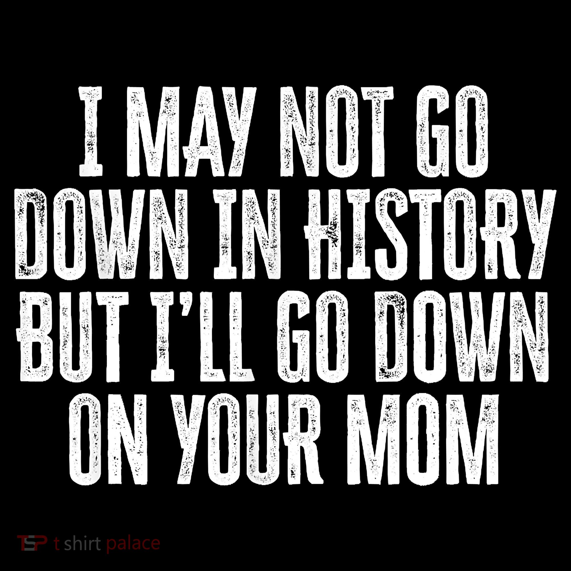 I May Not Go Down In History But I'll Go Down On Your Mom Women's Hoodie
