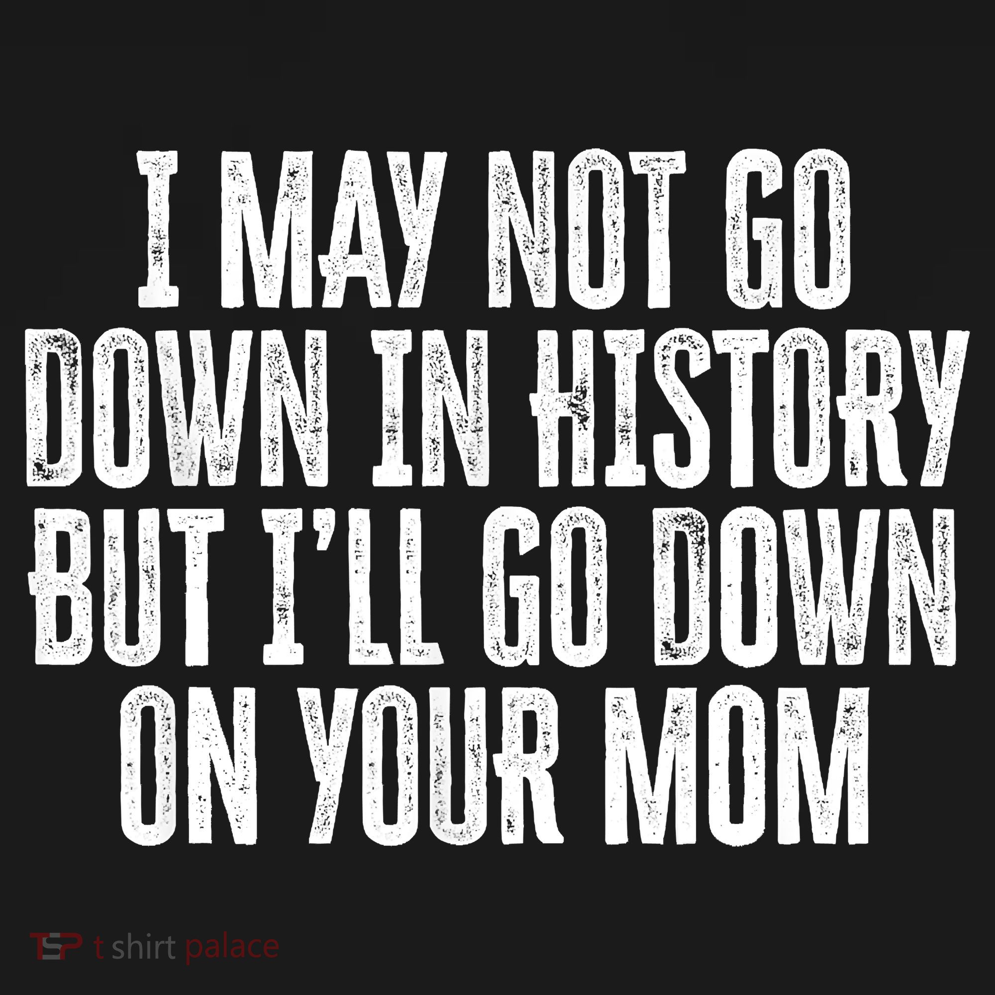 I May Not Go Down In History But I'll Go Down On Your Mom Mousepad