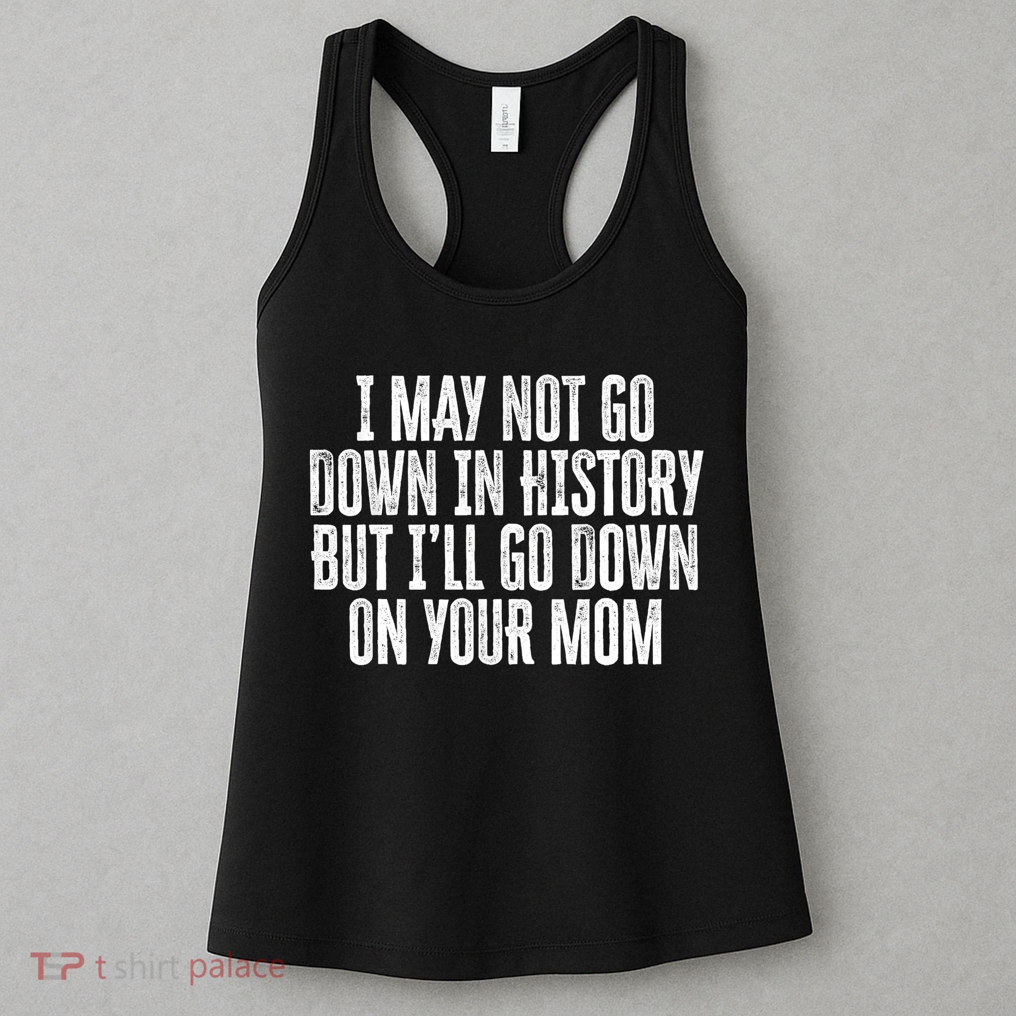 I May Not Go Down In History But I'll Go Down On Your Mom Women's Tank Top