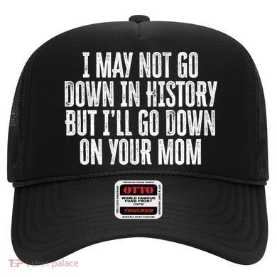 I May Not Go Down In History But I'll Go Down On Your Mom Hat