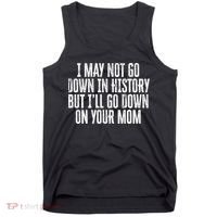 I May Not Go Down In History But I'll Go Down On Your Mom Tank Top thumb 0