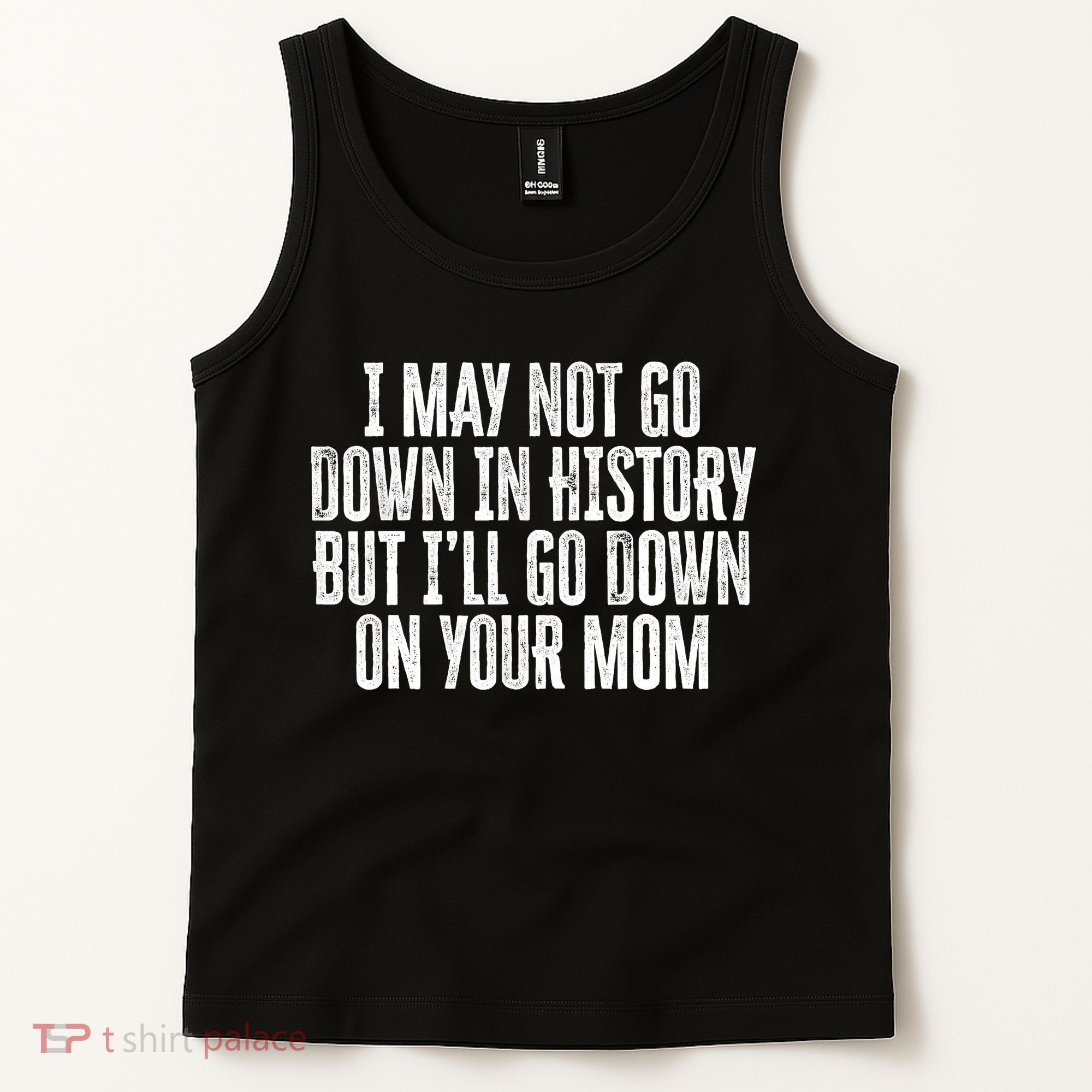 I May Not Go Down In History But I'll Go Down On Your Mom Tank Top