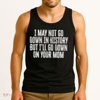 I May Not Go Down In History But I'll Go Down On Your Mom Tank Top thumb 3