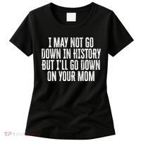 I May Not Go Down In History But I'll Go Down On Your Mom Women's T-Shirt thumb 0