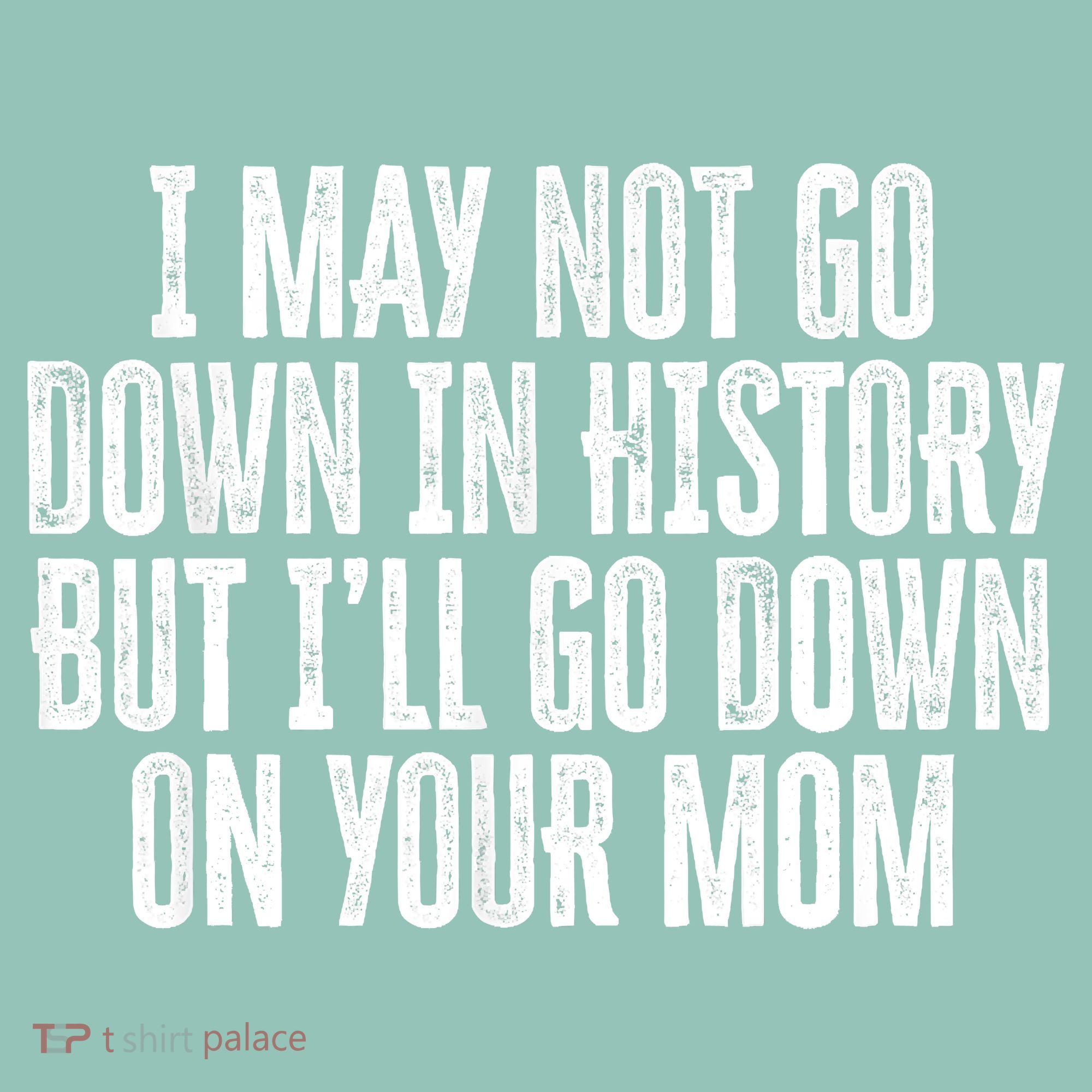 I May Not Go Down In History But I'll Go Down On Your Mom Women's Sweatshirt