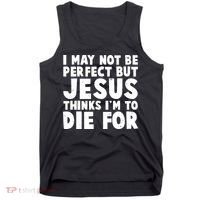 I May Not Be Perfect But Jesus Think Im To Die For Tank Top thumb 0