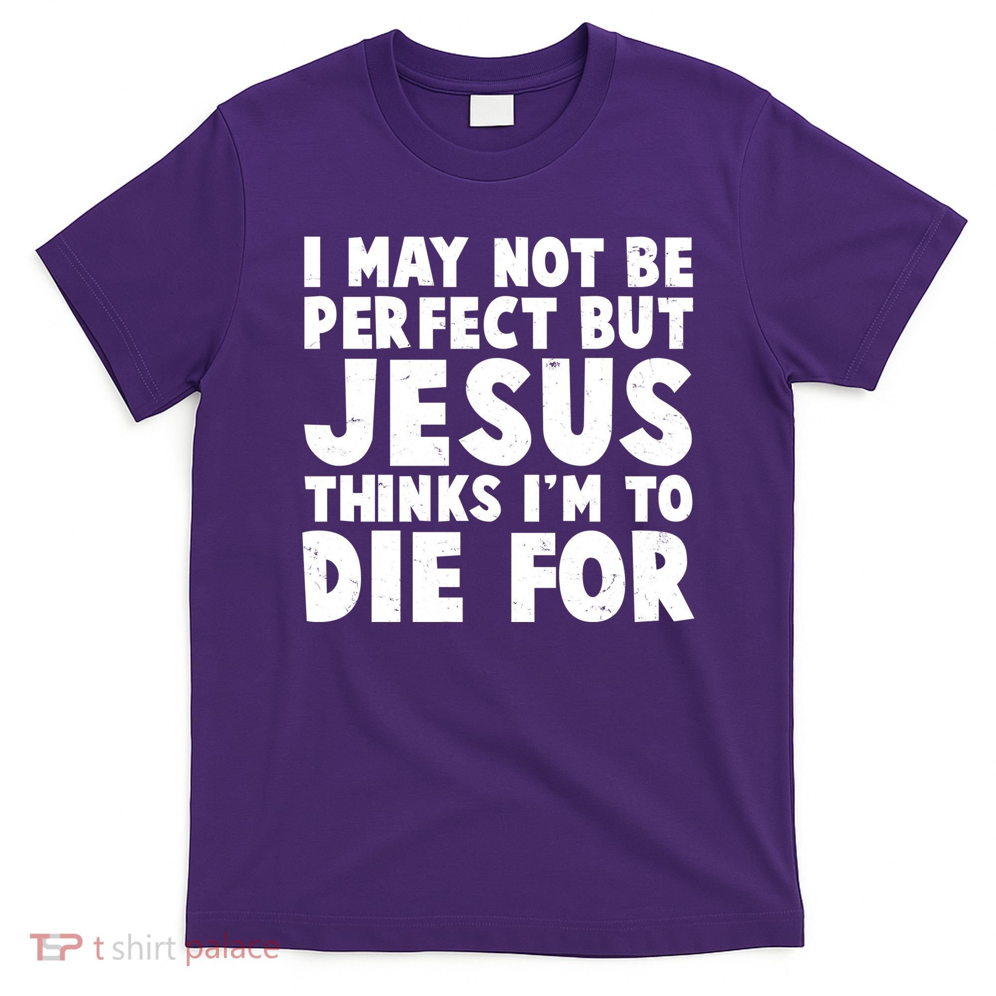 I May Not Be Perfect But Jesus Think Im To Die For T-Shirt