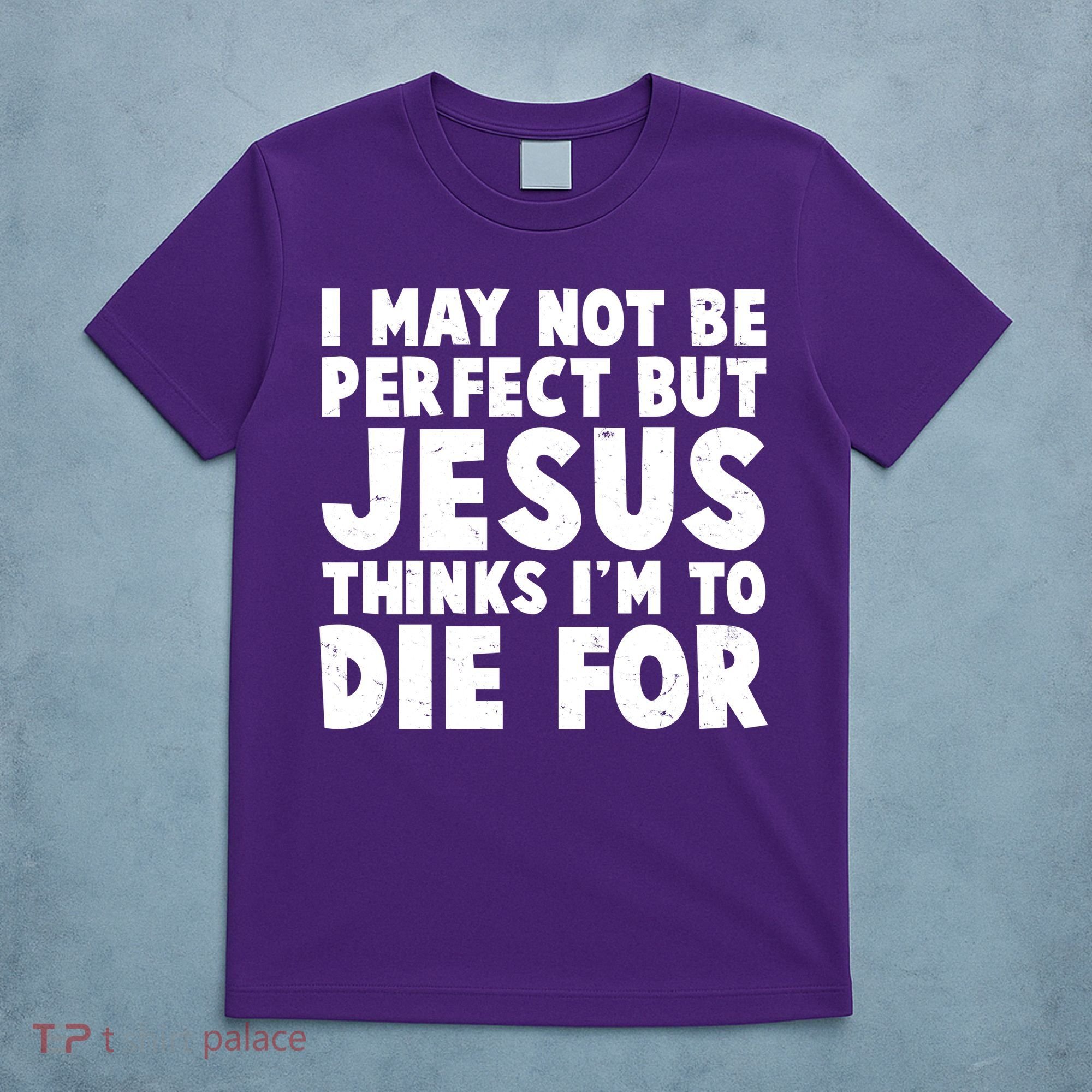I May Not Be Perfect But Jesus Think Im To Die For T-Shirt