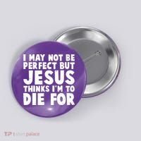 I May Not Be Perfect But Jesus Think Im To Die For Button thumb 0