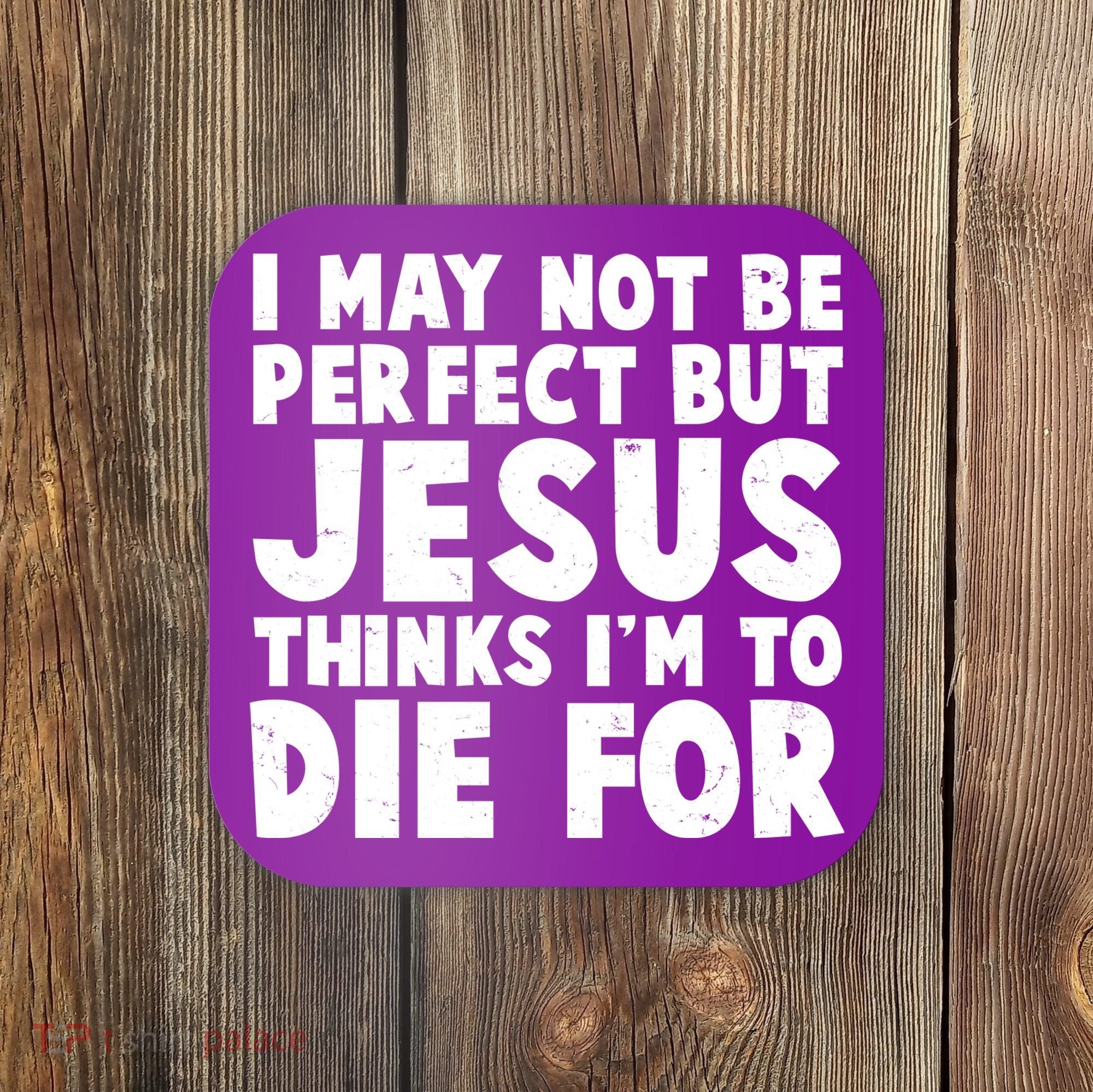 I May Not Be Perfect But Jesus Think Im To Die For Coaster