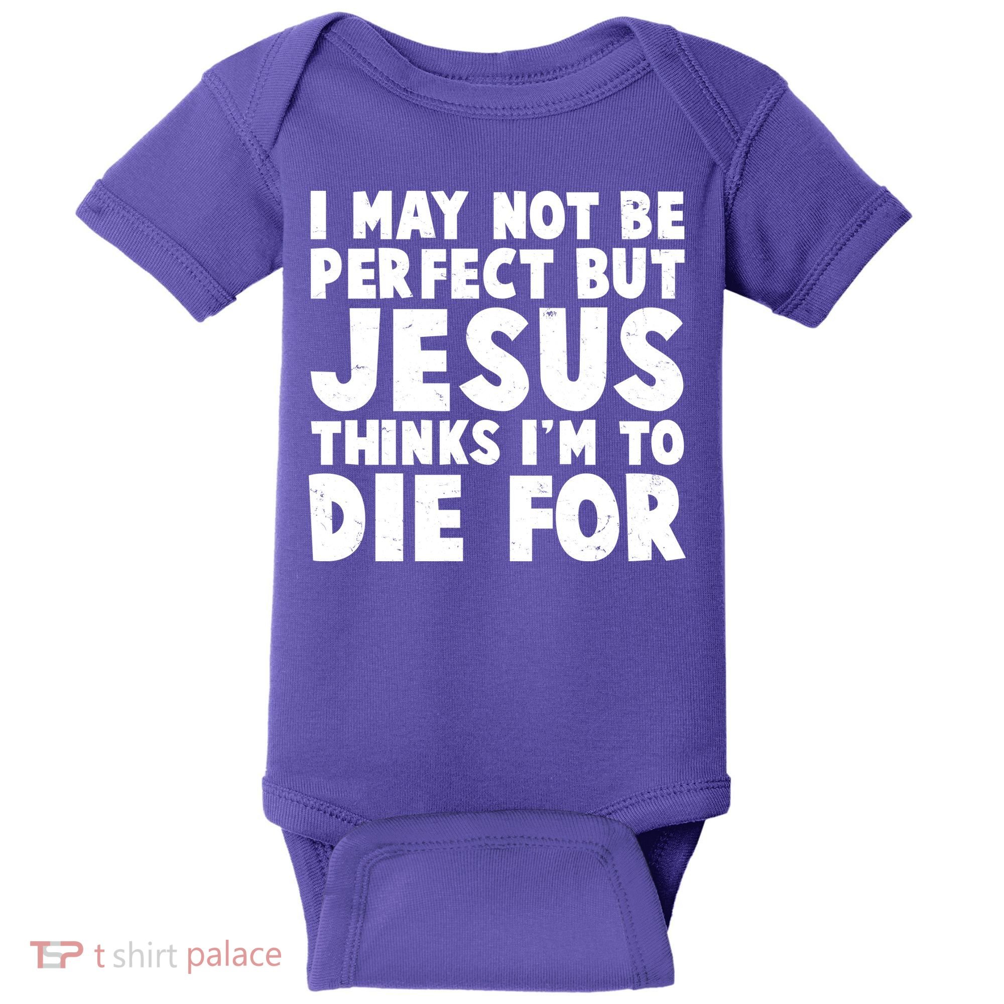I May Not Be Perfect But Jesus Think Im To Die For Baby Bodysuit
