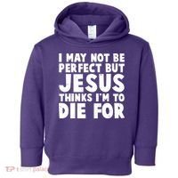 I May Not Be Perfect But Jesus Think Im To Die For Toddler Hoodie thumb 0