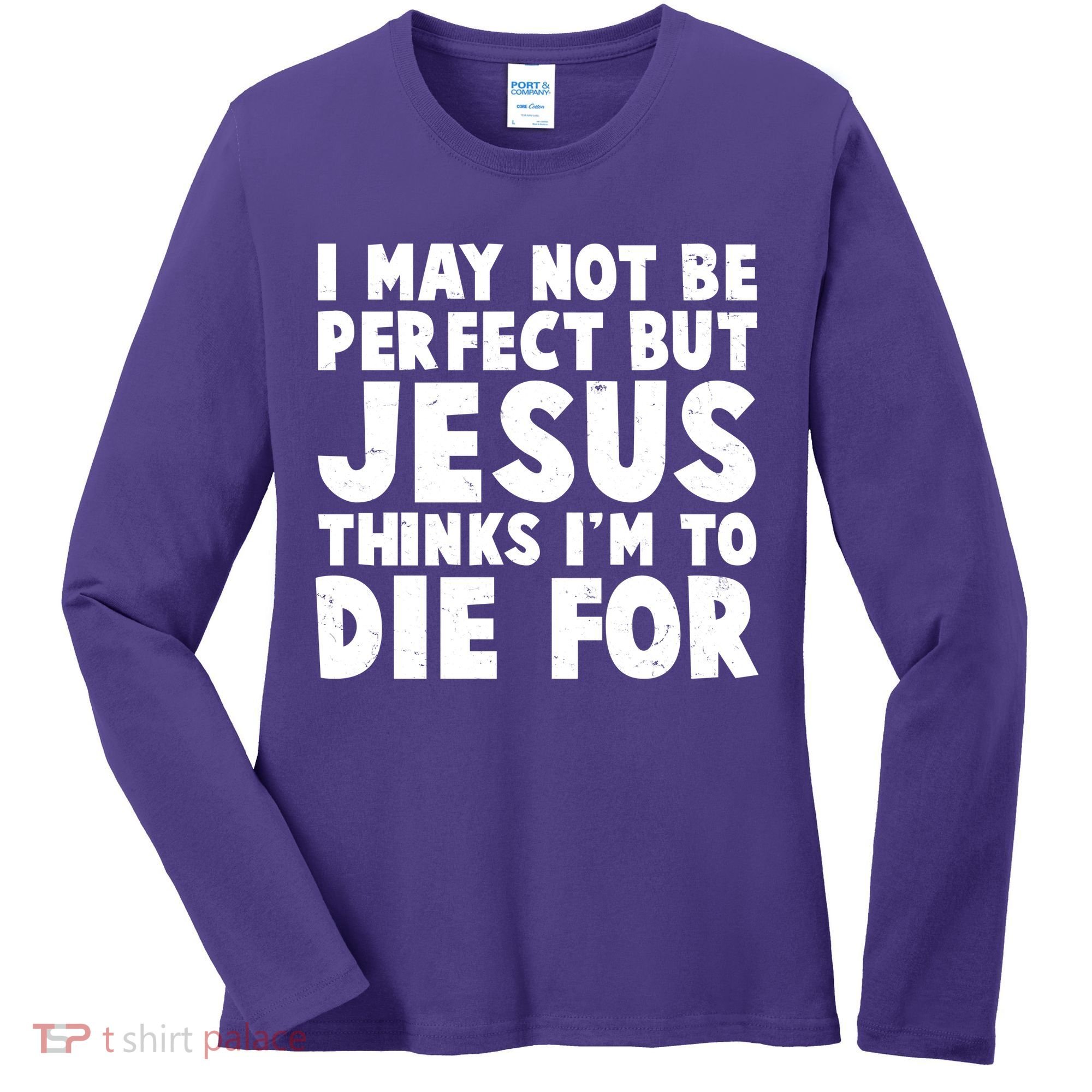 I May Not Be Perfect But Jesus Think Im To Die For Women's Long Sleeve Shirt