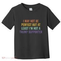 I May Not Be Perfect But At Least IM Not A Trump Supporter Toddler T-Shirt thumb 0