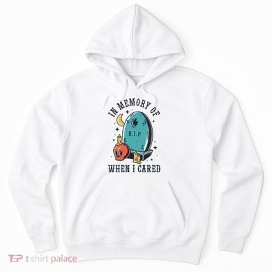 In Memory Of When I Cared Funny RIP Hoodie