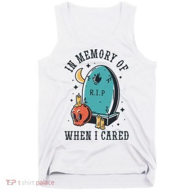 In Memory Of When I Cared Funny RIP Tank Top
