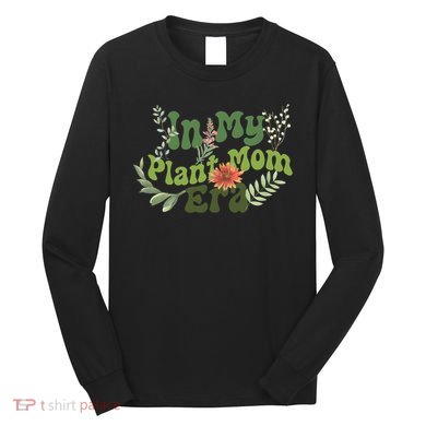 In My Plant Mom Era Funny Family Long Sleeve Shirt
