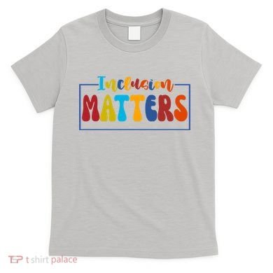 Inclusion Matters Positive Diversity Kindness T-Shirt