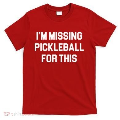 I'm Missing Pickleball For This T-Shirt