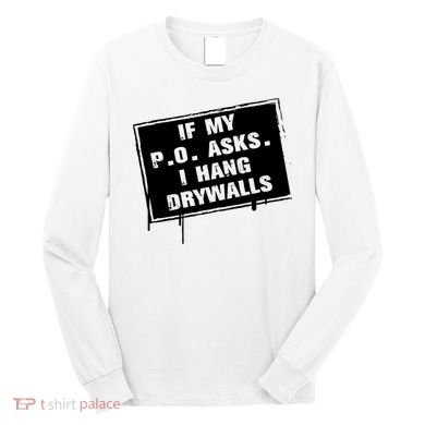 If My PO Asks I Hang Drywall Funny Long Sleeve Shirt