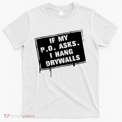 If My PO Asks I Hang Drywall Funny T-Shirt