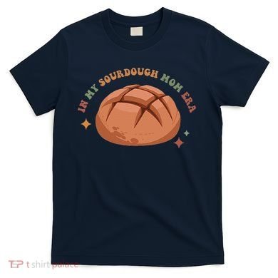In My Sourdough Mom Era Baking Mom Mother’S Day Bread Baker T-Shirt