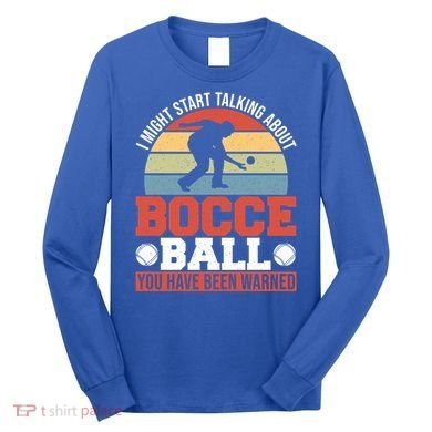 I Might Start Talking About Bocce Ball Gift Long Sleeve Shirt