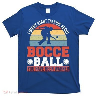 I Might Start Talking About Bocce Ball Gift T-Shirt