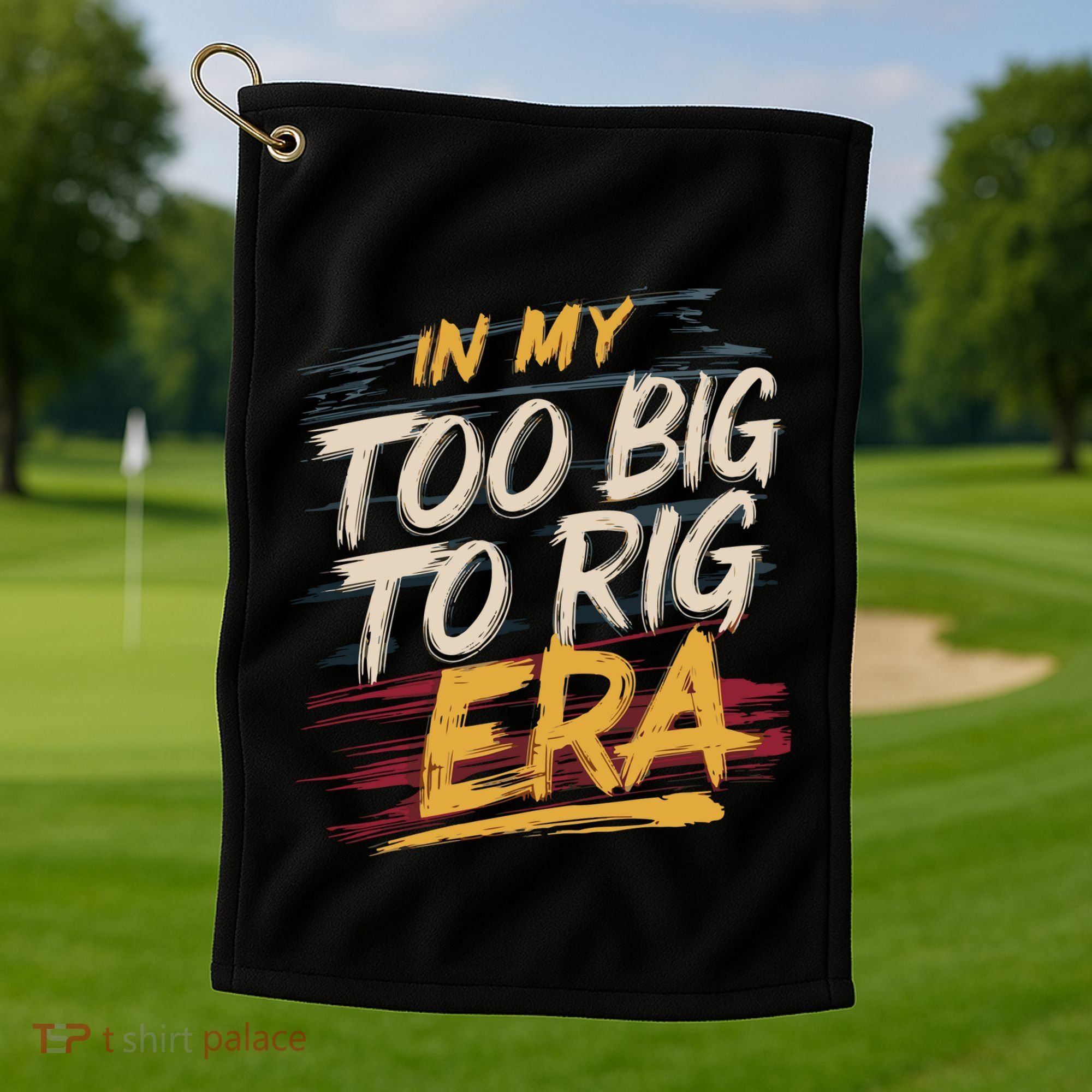 In My Too Big To Rig Era Golf Towel