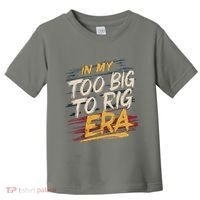 In My Too Big To Rig Era Toddler T-Shirt thumb 0