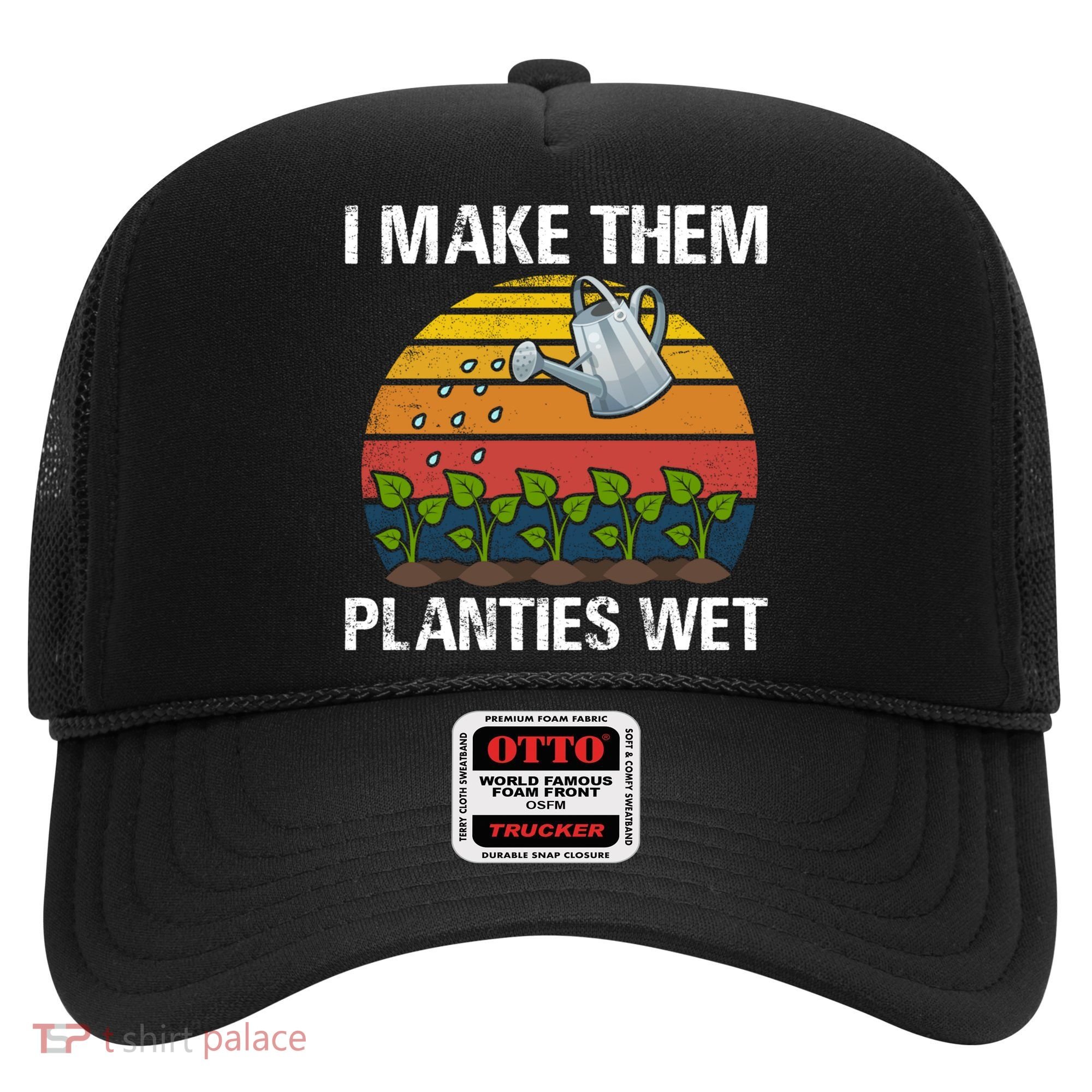 I Make Them Planties Wet Funny Gardening Saying Gift Hat