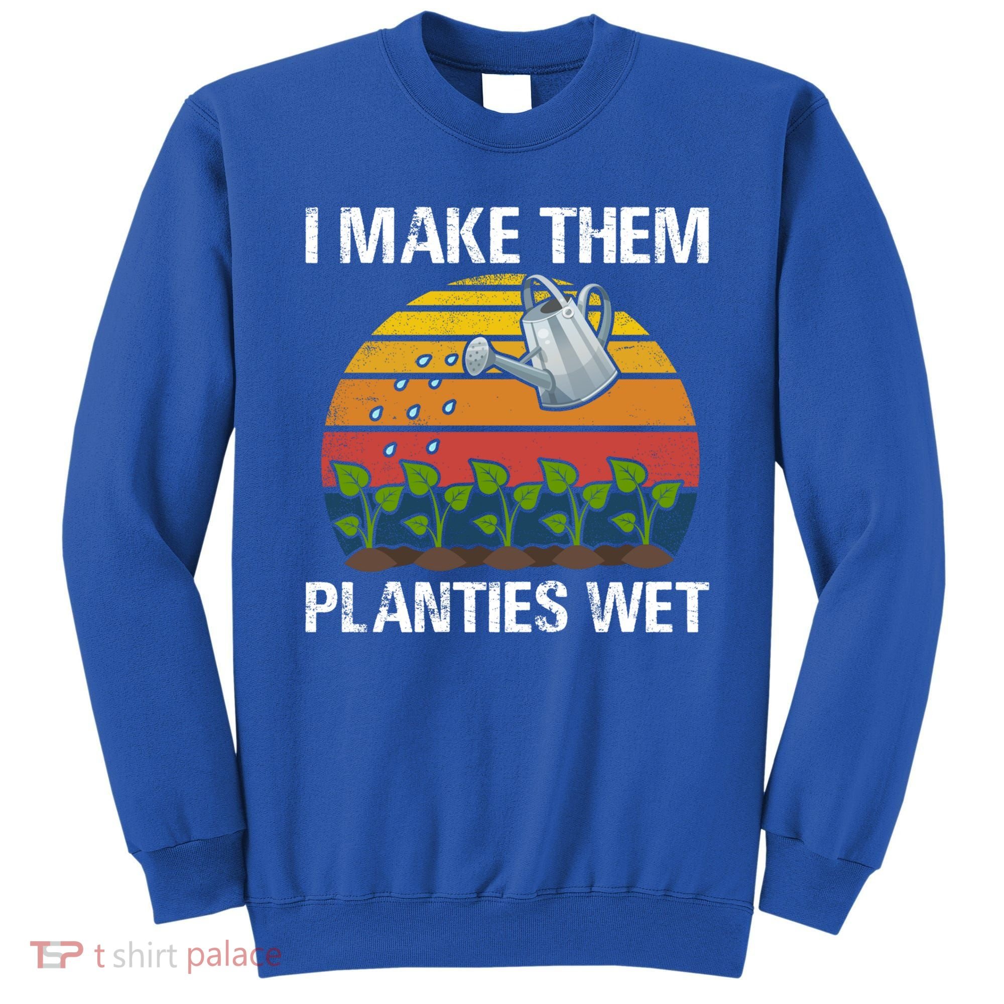 I Make Them Planties Wet Funny Gardening Saying Gift Sweatshirt