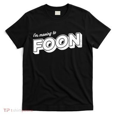 I'm Moving To Foon T-Shirt