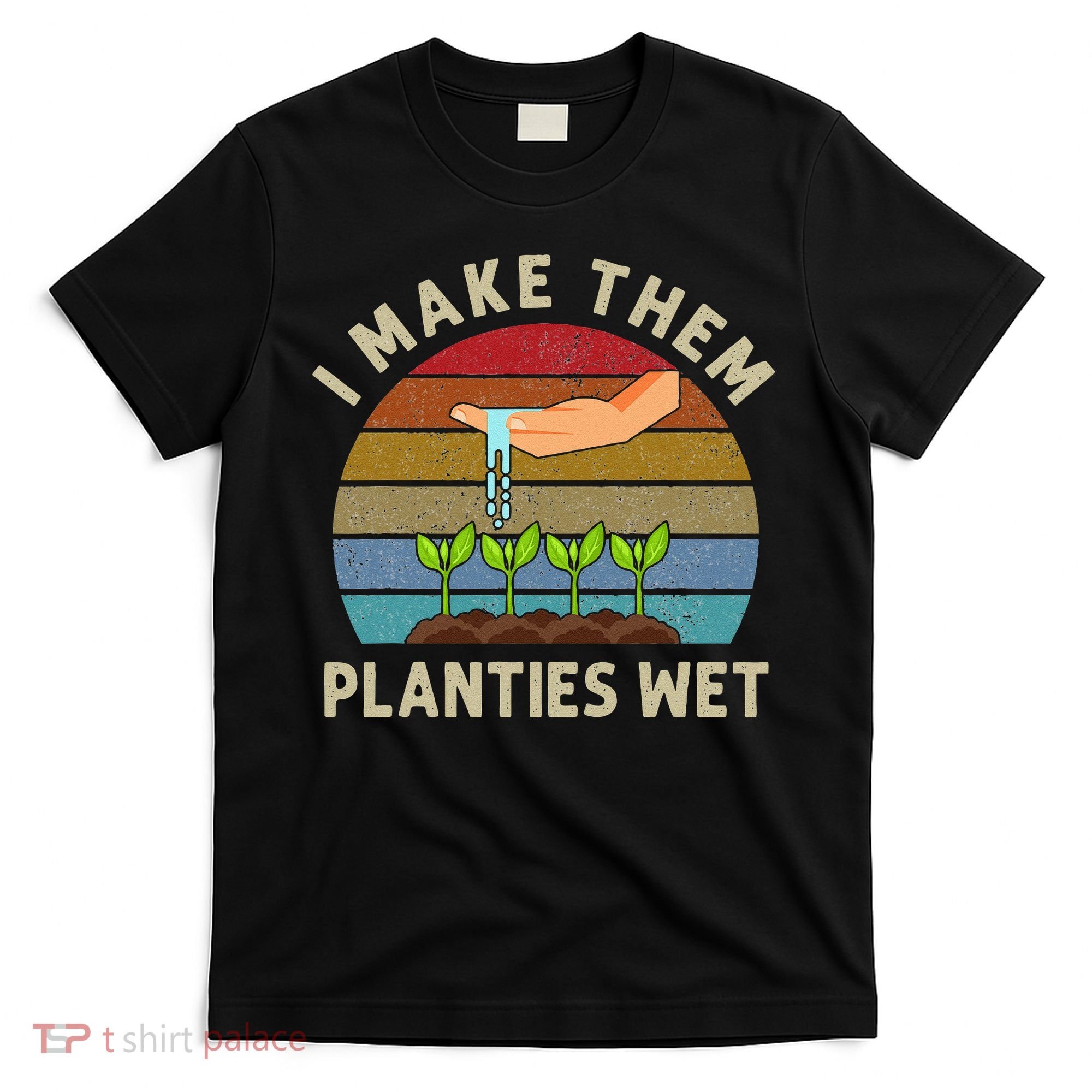 I Make Them Planties Wet Retro Funny Gardening Plants Lovers T-Shirt