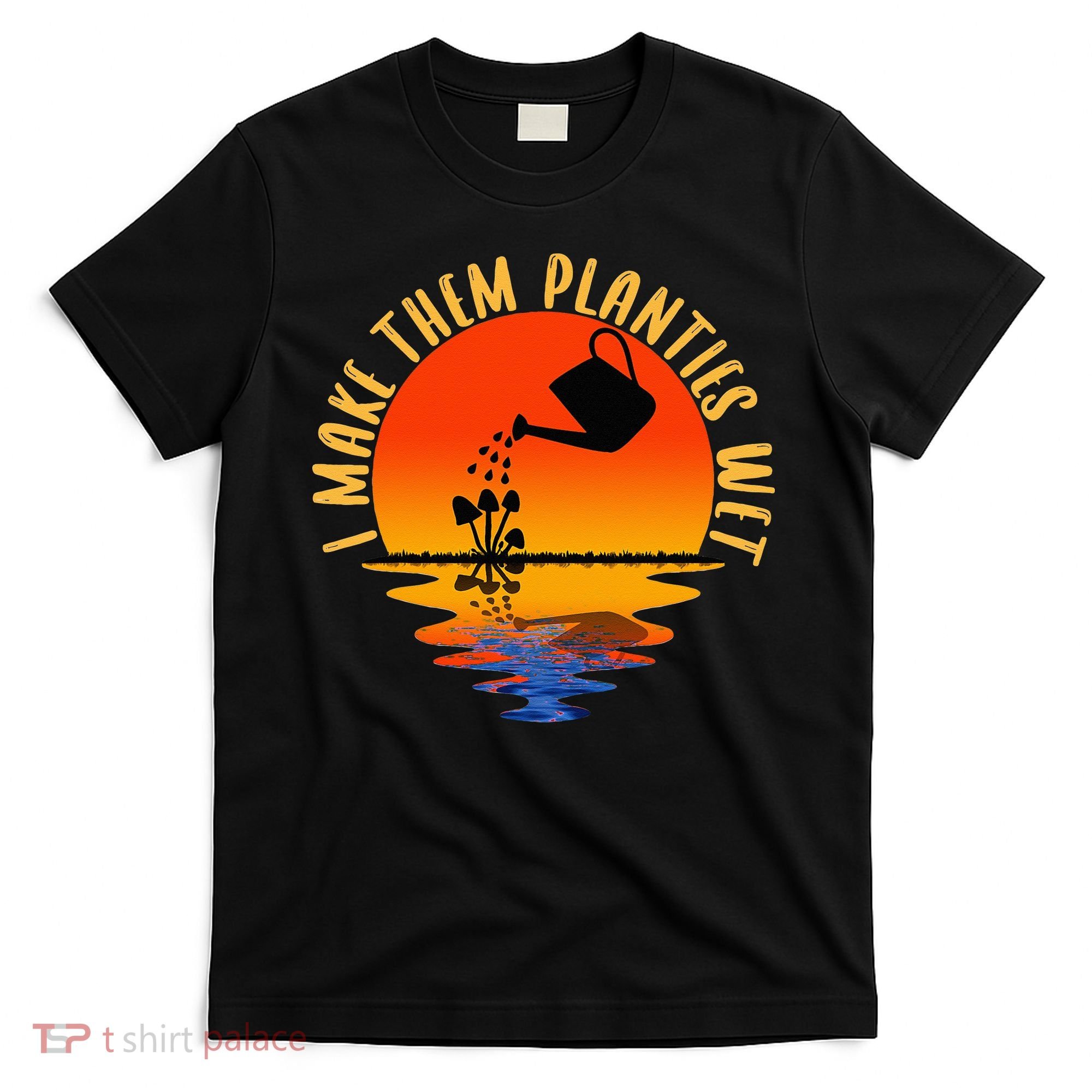 I Make Them Planties Wet Funny Gardening Gardener Joke T-Shirt