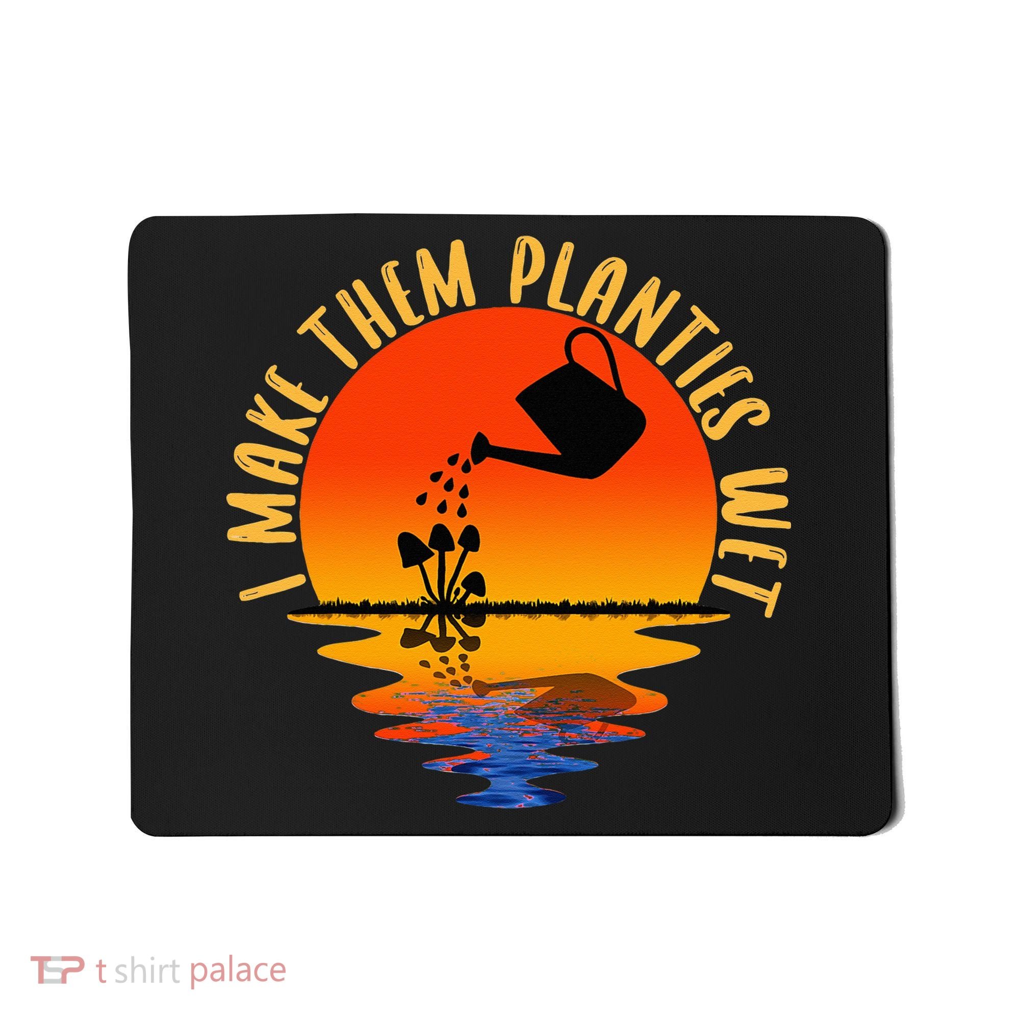 I Make Them Planties Wet Funny Gardening Gardener Joke Mousepad