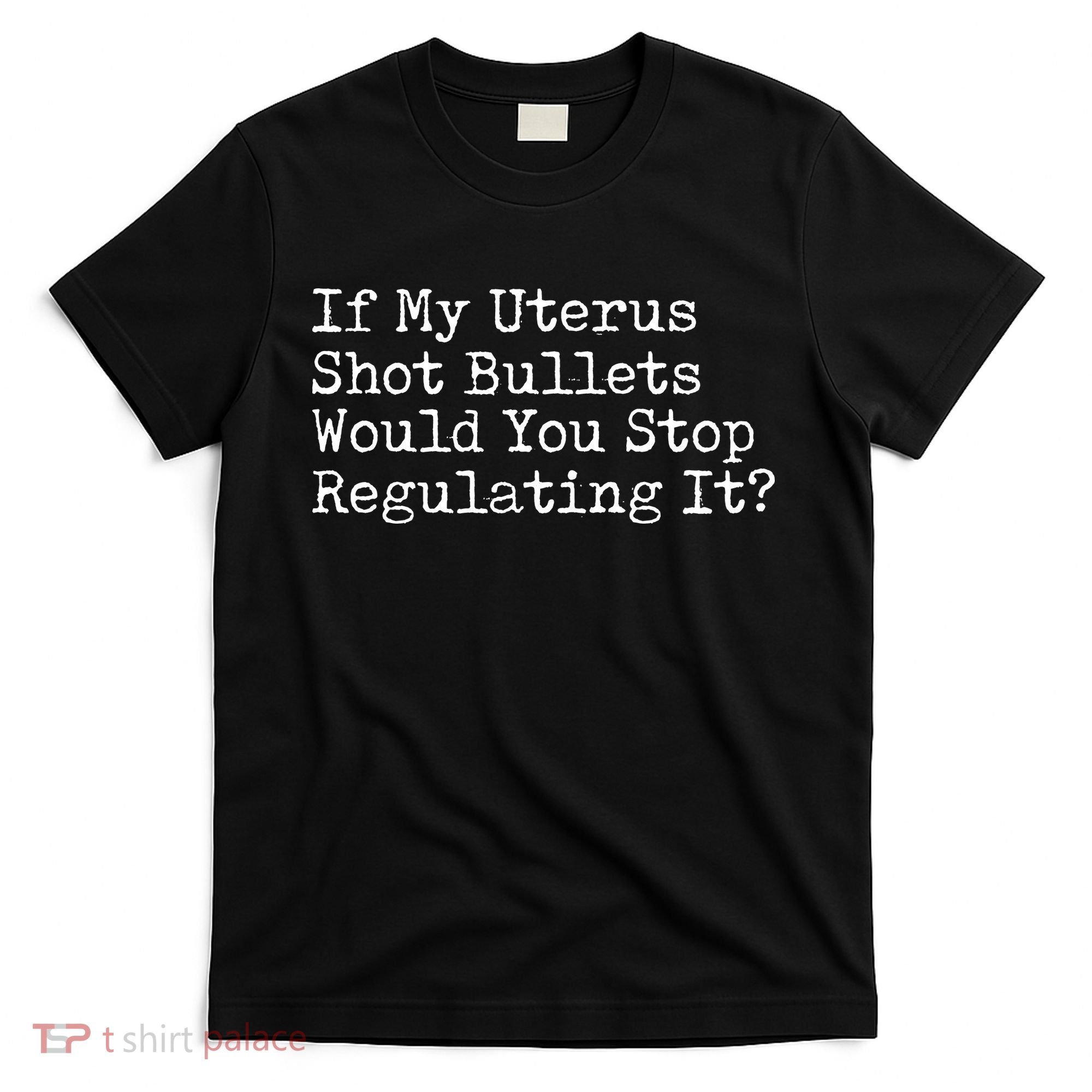 If My Uterus Shot Bullets Would You Stop Regulating It Feminist T-Shirt
