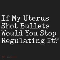 If My Uterus Shot Bullets Would You Stop Regulating It Feminist Tumbler thumb 3