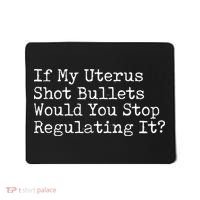 If My Uterus Shot Bullets Would You Stop Regulating It Feminist Mousepad thumb 0