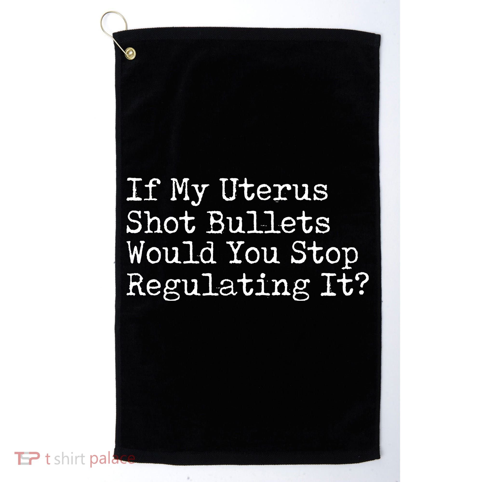 If My Uterus Shot Bullets Would You Stop Regulating It Feminist Golf Towel