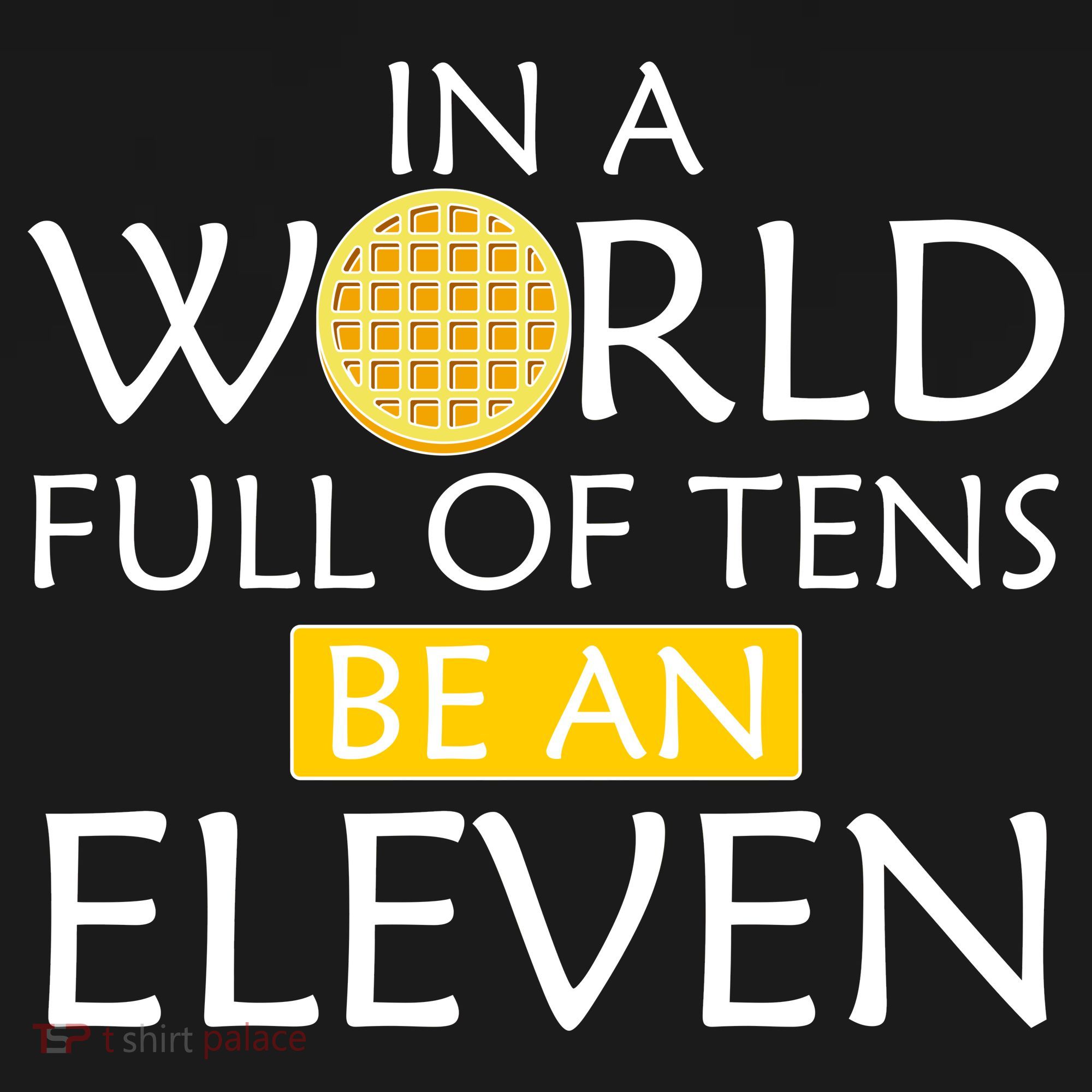 In a World Full of Tens Be An Eleven Waffle T-Shirt